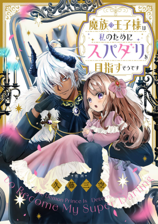 魔族の王子様は私のためにスパダリを目指すそうです