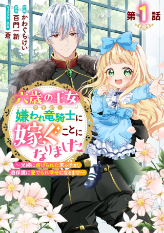 六歳の王女ですが、嫌われ竜騎士に嫁ぐことになりました～兄姉に虐げられた末っ子が、過保護に愛でられ幸せになるまで～