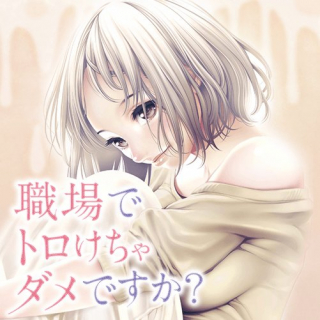 職場でトロけちゃダメですか?
